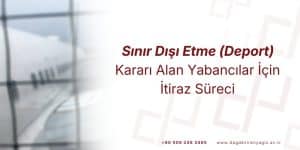 Sınır Dışı Etme (Deport) Kararı Alan Yabancılar İçin İtiraz Süreci – 2026 Güncel Rehber 