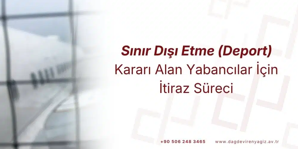 Sınır dışı etme deport kararına itiraz süreci