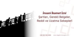 İnsani İkamet İzni Başvurusu: Şartları, Gerekli Belgeler, Reddi ve Uzatma Sebepleri
